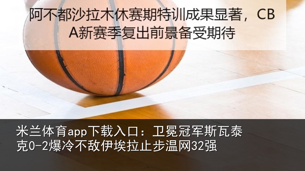 米兰体育app下载入口：卫冕相关情况不敌相关情况