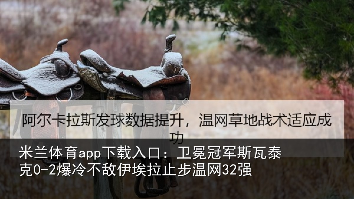 米兰体育app下载入口：卫冕冠军斯瓦泰克0-2爆冷不敌伊埃拉止步温网32强