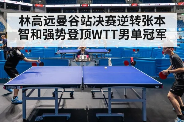 林高远曼谷站决赛逆转张本智和强势登顶WTT男单冠军