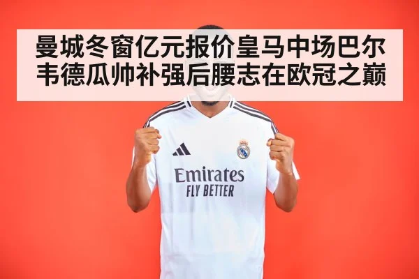 曼城冬窗亿元报价皇马中场巴尔韦德瓜帅补强后腰志在欧冠之巅