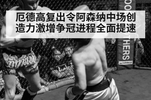 厄德高复出令阿森纳中场创造力激增争冠进程全面提速